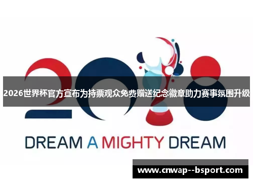 2026世界杯官方宣布为持票观众免费赠送纪念徽章助力赛事氛围升级