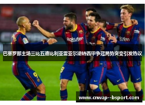 巴塞罗那主场三比五遭比利亚雷亚尔逆转西甲争冠局势突变引发热议 巴塞罗那主场三比五遭比利亚雷亚尔逆转西甲争冠局势突变引发热议