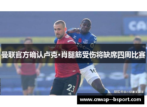 曼联官方确认卢克·肖腿筋受伤将缺席四周比赛 曼联官方确认卢克·肖腿筋受伤将缺席四周比赛