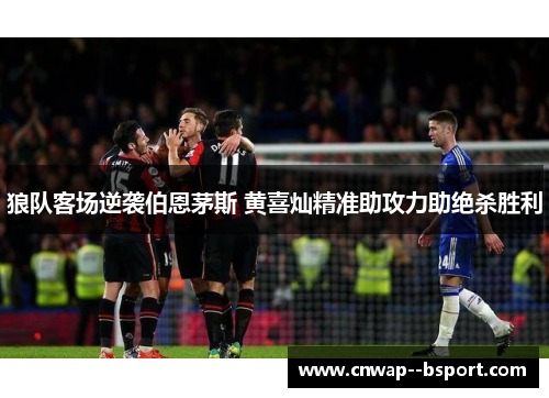 狼队客场逆袭伯恩茅斯 黄喜灿精准助攻力助绝杀胜利