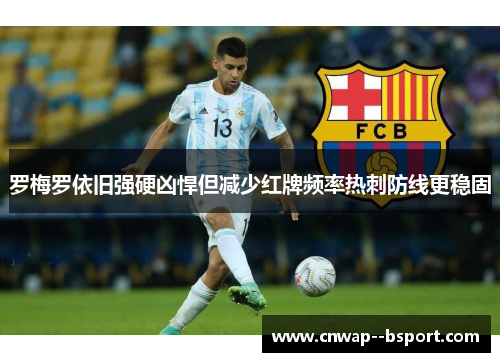 罗梅罗依旧强硬凶悍但减少红牌频率热刺防线更稳固 罗梅罗依旧强硬凶悍但减少红牌频率热刺防线更稳固
