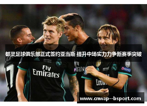 都灵足球俱乐部正式签约亚当斯 提升中场实力力争新赛季突破