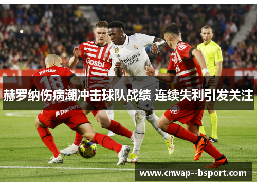 赫罗纳伤病潮冲击球队战绩 连续失利引发关注 赫罗纳伤病潮冲击球队战绩 连续失利引发关注