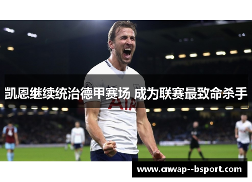 凯恩继续统治德甲赛场 成为联赛最致命杀手 凯恩继续统治德甲赛场 成为联赛最致命杀手