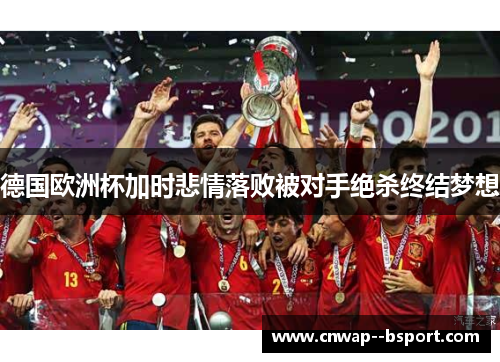 德国欧洲杯加时悲情落败被对手绝杀终结梦想