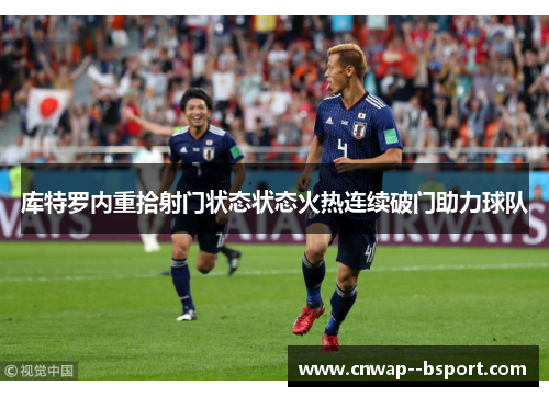 库特罗内重拾射门状态状态火热连续破门助力球队