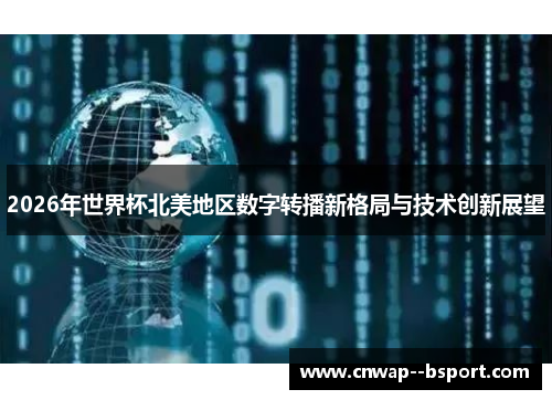 2026年世界杯北美地区数字转播新格局与技术创新展望 2026年世界杯北美地区数字转播新格局与技术创新展望