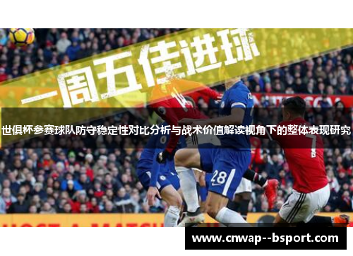 世俱杯参赛球队防守稳定性对比分析与战术价值解读视角下的整体表现研究