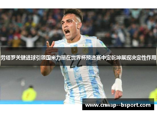 劳塔罗关键进球引领国米力量在世界杯预选赛中定乾坤展现决定性作用