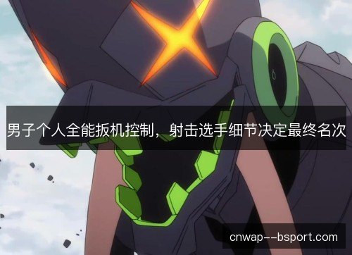男子个人全能扳机控制，射击选手细节决定最终名次
